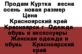  Продам Куртка - весна осень, новая размер 40  › Цена ­ 1 000 - Красноярский край, Красноярск г. Одежда, обувь и аксессуары » Женская одежда и обувь   . Красноярский край